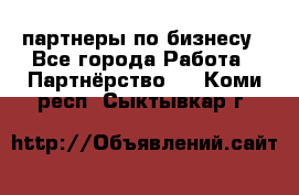 партнеры по бизнесу - Все города Работа » Партнёрство   . Коми респ.,Сыктывкар г.